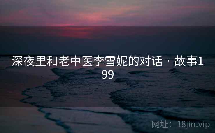 深夜里和老中医李雪妮的对话 · 故事199