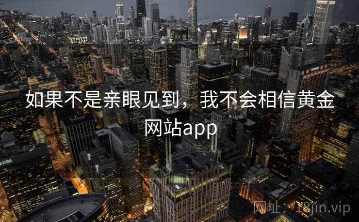 如果不是亲眼见到，我不会相信黄金网站app