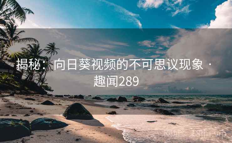 揭秘:向日葵视频的不可思议现象 · 趣闻289