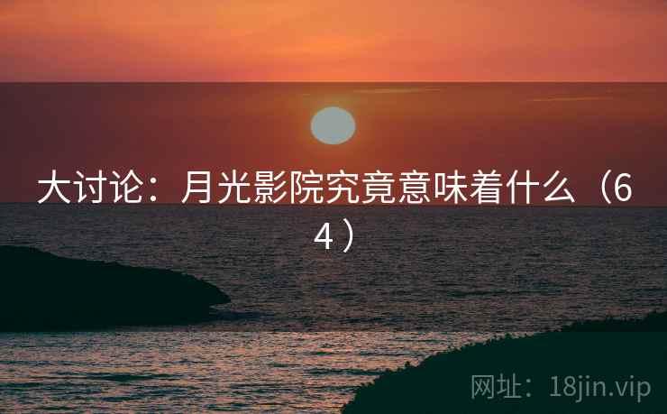 大讨论:月光影院究竟意味着什么(64 )